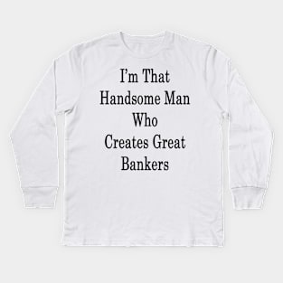 I'm That Handsome Man Who Creates Great Bankers Kids Long Sleeve T-Shirt